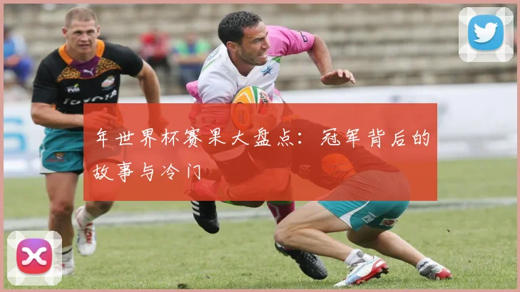 年世界杯赛果大盘点：冠军背后的故事与冷门