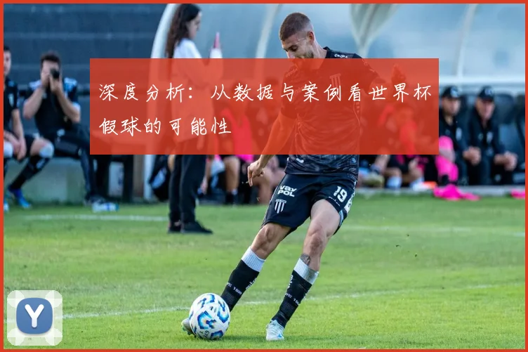 深度分析：从数据与案例看世界杯假球的可能性