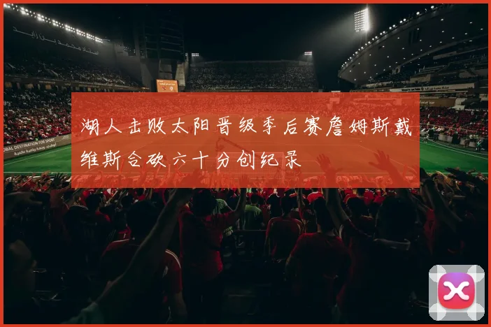 湖人击败太阳晋级季后赛詹姆斯戴维斯合砍六十分创纪录