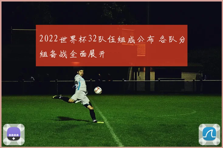 2022世界杯32队伍组成公布 各队分组备战全面展开