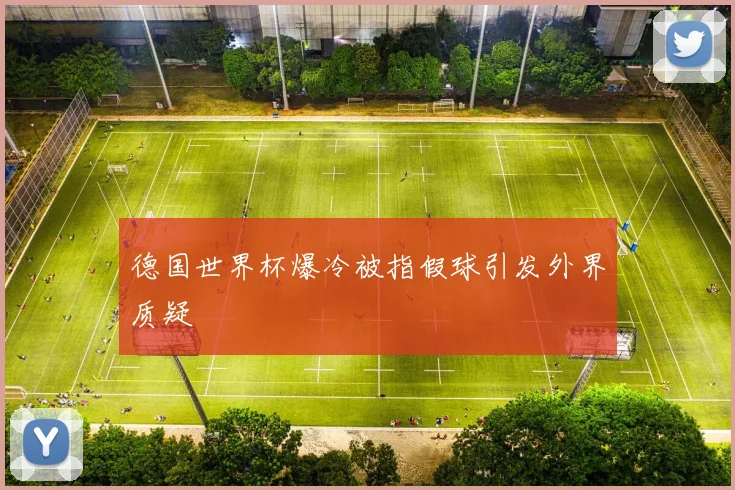 德国世界杯爆冷被指假球引发外界质疑