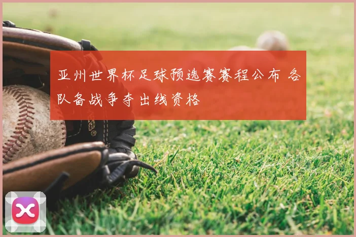亚州世界杯足球预选赛赛程公布 各队备战争夺出线资格