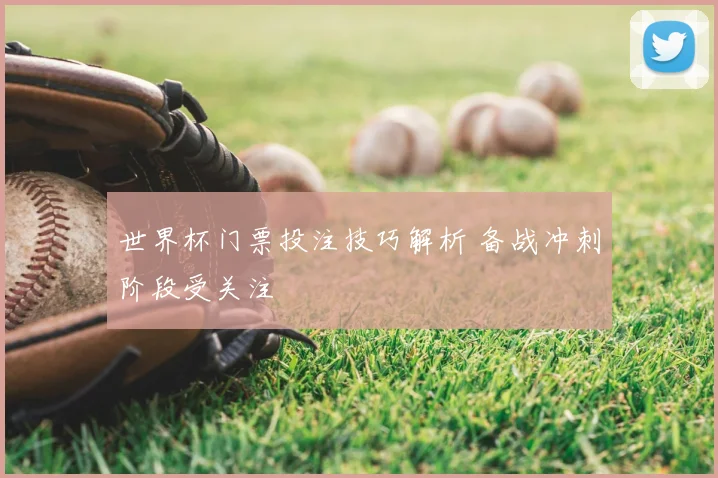 世界杯门票投注技巧解析 备战冲刺阶段受关注