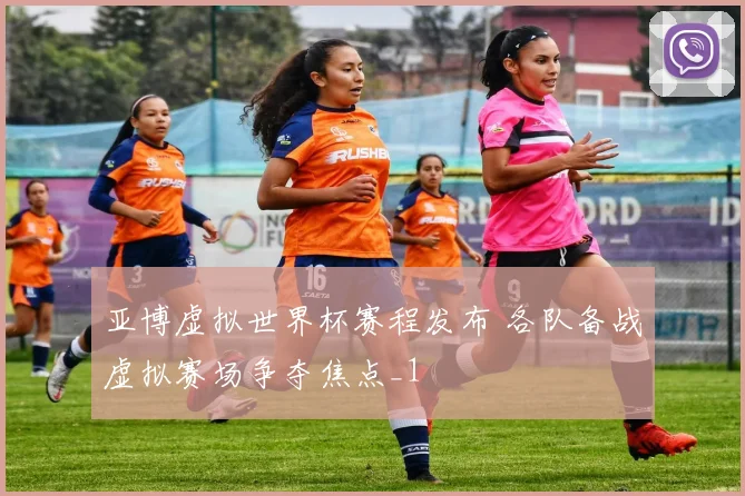亚博虚拟世界杯赛程发布 各队备战虚拟赛场争夺焦点_1