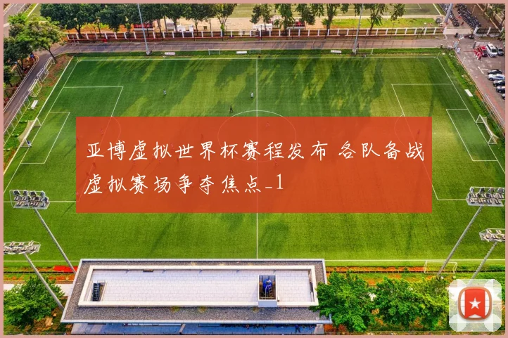 亚博虚拟世界杯赛程发布 各队备战虚拟赛场争夺焦点_1