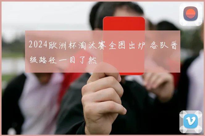 2024欧洲杯淘汰赛全图出炉 各队晋级路径一目了然