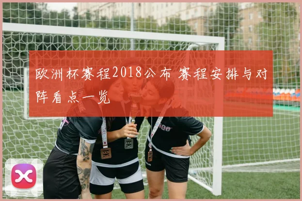 欧洲杯赛程2018公布 赛程安排与对阵看点一览
