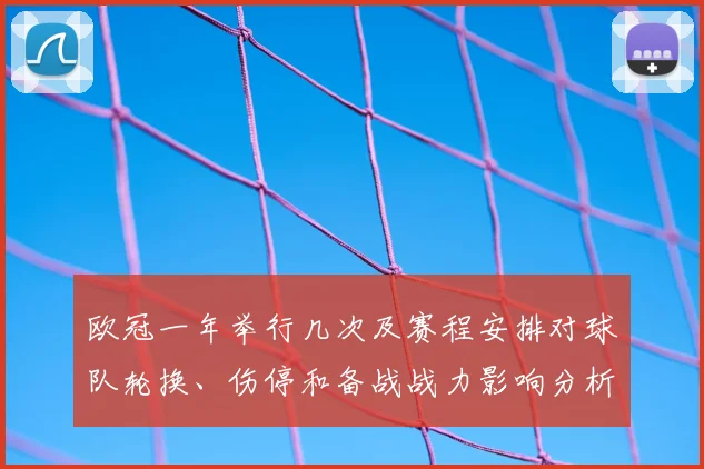 欧冠一年举行几次及赛程安排对球队轮换、伤停和备战战力影响分析