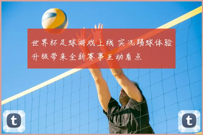 世界杯足球游戏上线 实况踢球体验升级带来全新赛事互动看点