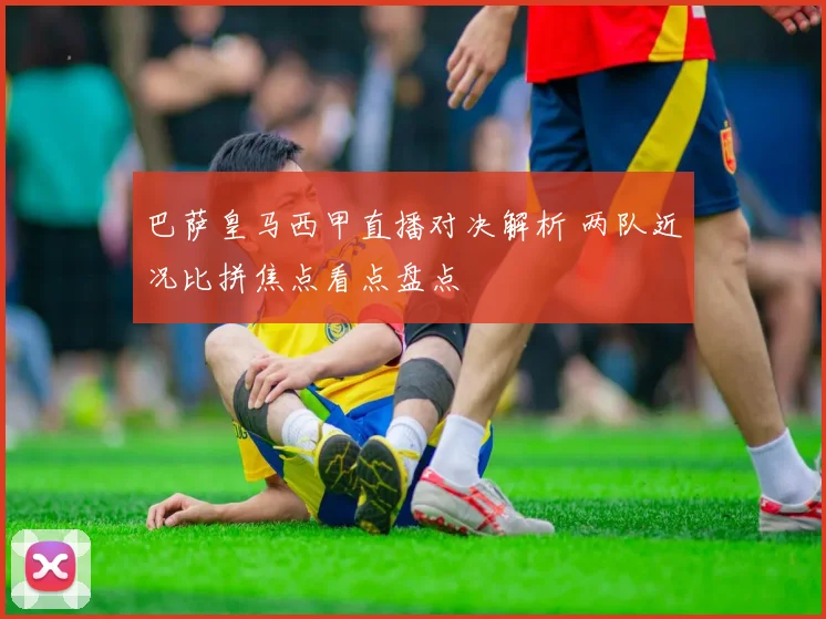 巴萨皇马西甲直播对决解析 两队近况比拼焦点看点盘点