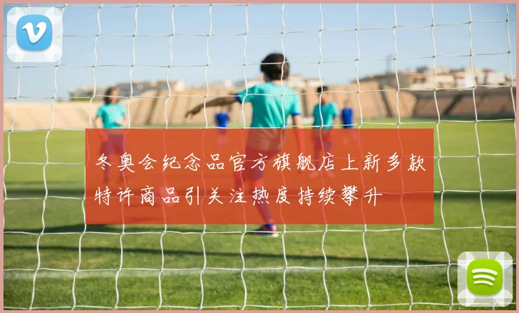 冬奥会纪念品官方旗舰店上新多款特许商品引关注热度持续攀升