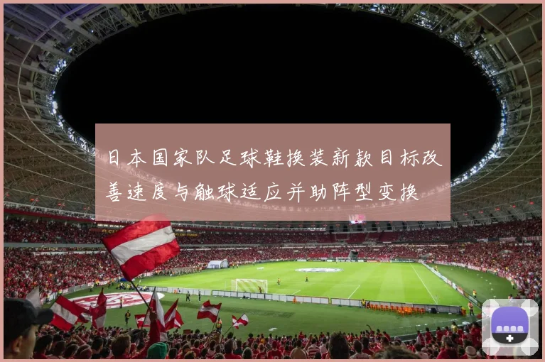 日本国家队足球鞋换装新款目标改善速度与触球适应并助阵型变换