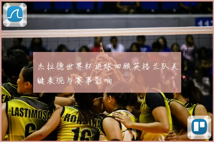 杰拉德世界杯进球回顾英格兰队关键表现与赛事影响