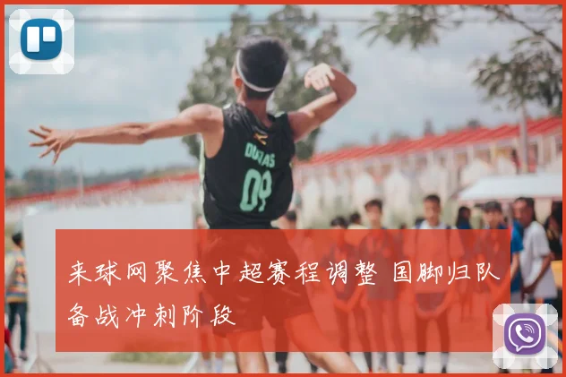 来球网聚焦中超赛程调整 国脚归队备战冲刺阶段