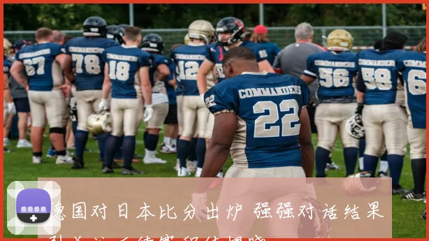 德国对日本比分出炉 强强对话结果引关注后续赛程待揭晓