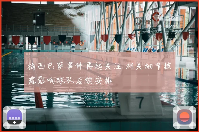 梅西巴萨事件再起关注 相关细节披露影响球队后续安排
