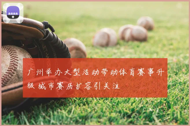 广州举办大型活动带动体育赛事升级 城市赛历扩容引关注