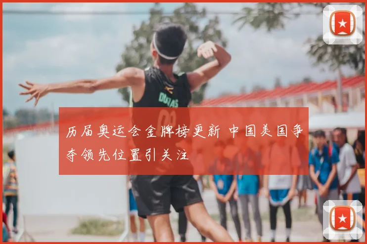 历届奥运会金牌榜更新 中国美国争夺领先位置引关注