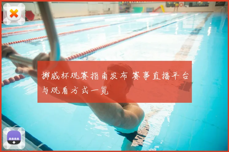挪威杯观赛指南发布 赛事直播平台与观看方式一览
