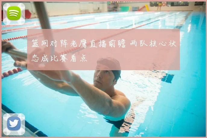 篮网对阵老鹰直播前瞻 两队核心状态成比赛看点