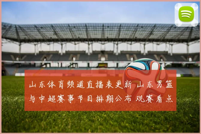 山东体育频道直播表更新 山东男篮与中超赛事节目排期公布 观赛看点集中呈现