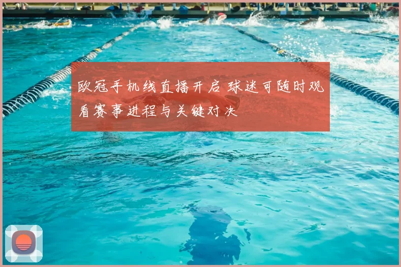 欧冠手机线直播开启 球迷可随时观看赛事进程与关键对决