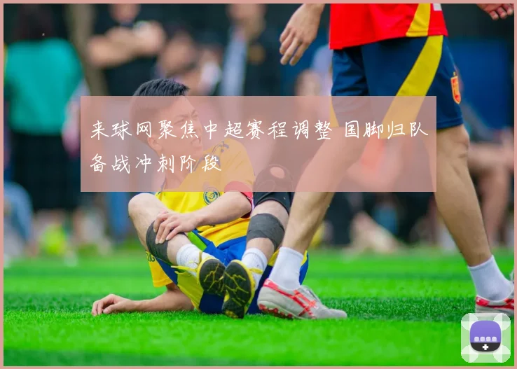 来球网聚焦中超赛程调整 国脚归队备战冲刺阶段