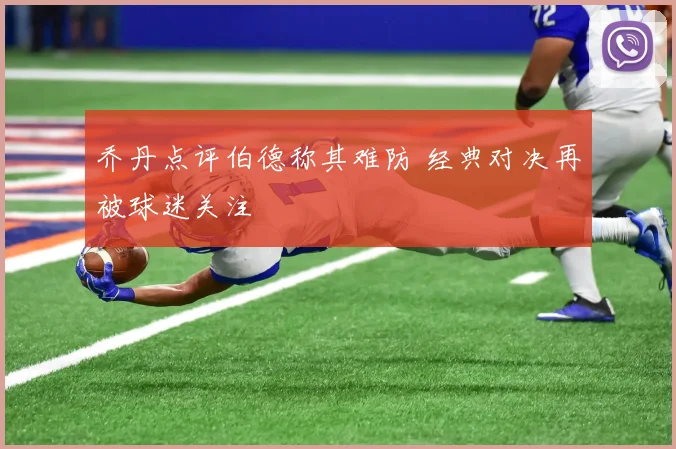 乔丹点评伯德称其难防 经典对决再被球迷关注