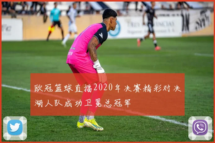 欧冠篮球直播2020年决赛精彩对决湖人队成功卫冕总冠军