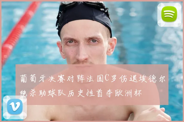 葡萄牙决赛对阵法国C罗伤退埃德尔绝杀助球队历史性首夺欧洲杯