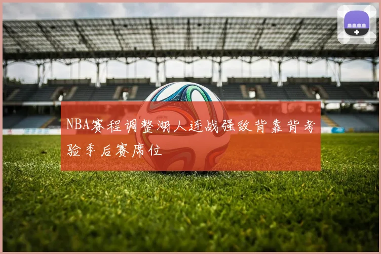 NBA赛程调整湖人连战强敌背靠背考验季后赛席位