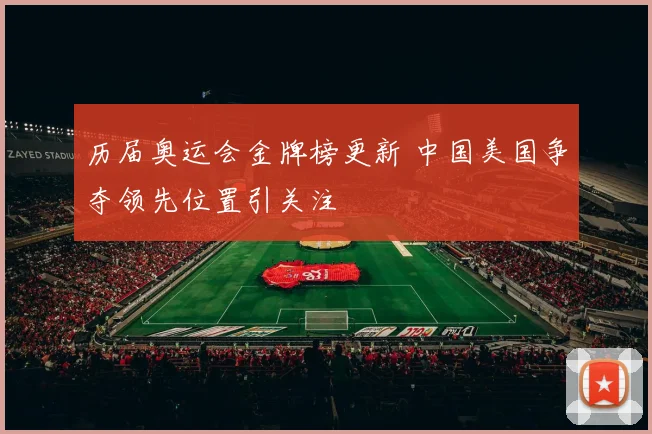 历届奥运会金牌榜更新 中国美国争夺领先位置引关注