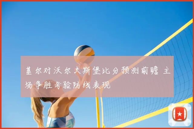 基尔对沃尔夫斯堡比分预测前瞻 主场争胜考验防线表现