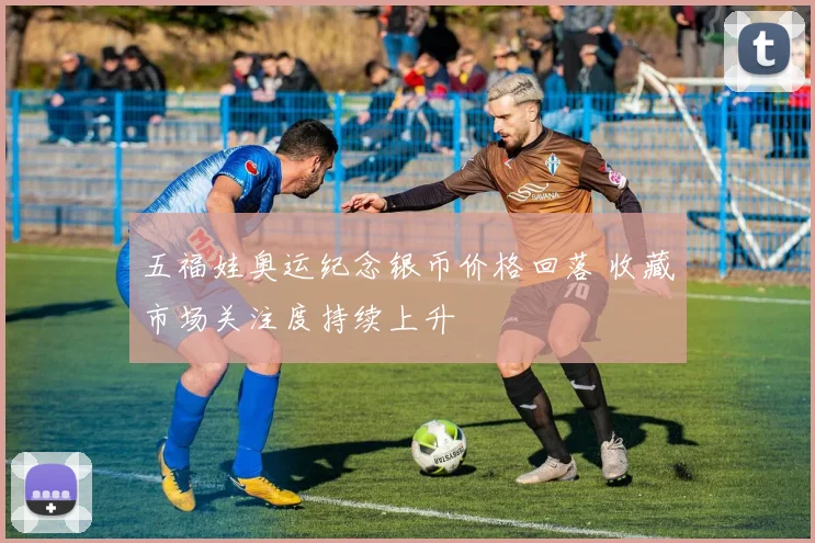 五福娃奥运纪念银币价格回落 收藏市场关注度持续上升