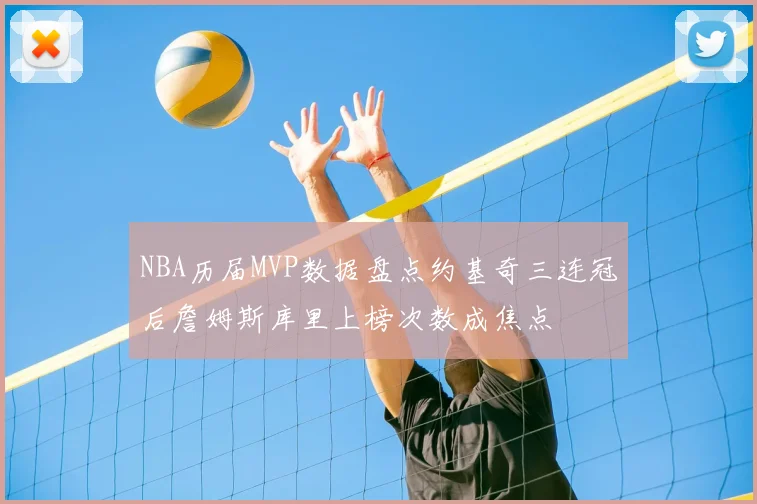 NBA历届MVP数据盘点约基奇三连冠后詹姆斯库里上榜次数成焦点