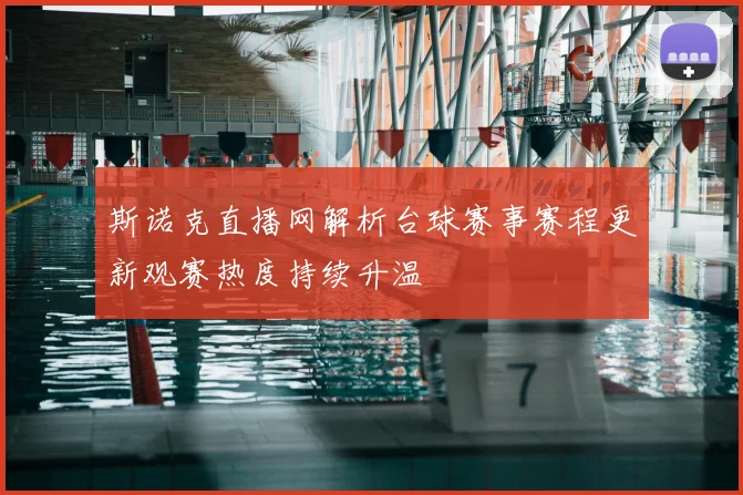 斯诺克直播网解析台球赛事赛程更新观赛热度持续升温