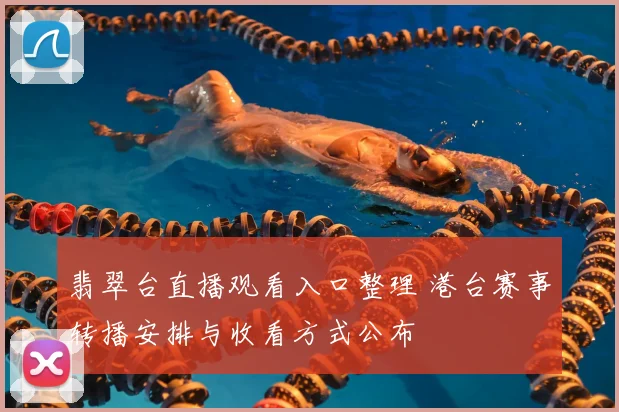 翡翠台直播观看入口整理 港台赛事转播安排与收看方式公布