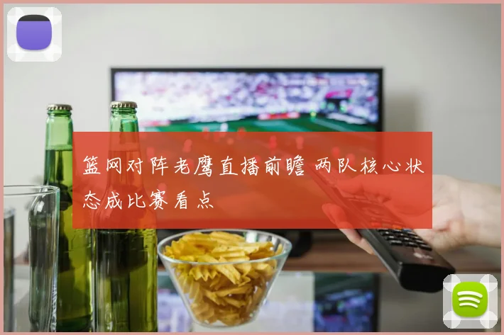 篮网对阵老鹰直播前瞻 两队核心状态成比赛看点