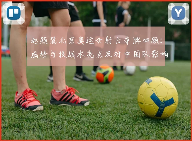 赵颖慧北京奥运会射击夺牌回顾：成绩与技战术亮点及对中国队影响