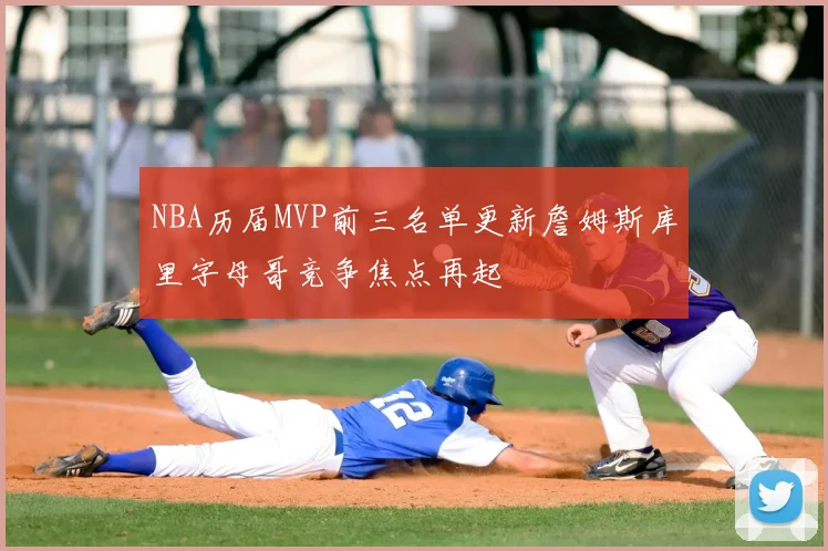 NBA历届MVP前三名单更新詹姆斯库里字母哥竞争焦点再起