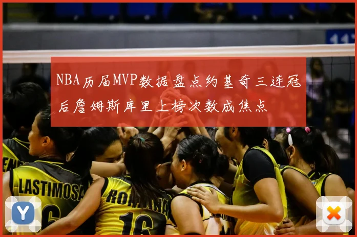 NBA历届MVP数据盘点约基奇三连冠后詹姆斯库里上榜次数成焦点