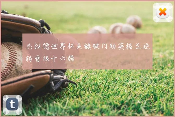 杰拉德世界杯关键破门助英格兰逆转晋级十六强