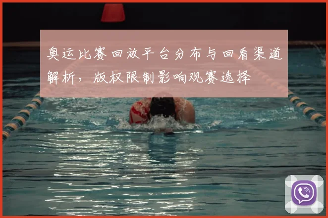 奥运比赛回放平台分布与回看渠道解析，版权限制影响观赛选择
