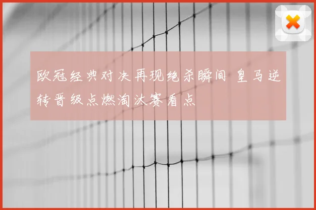欧冠经典对决再现绝杀瞬间 皇马逆转晋级点燃淘汰赛看点