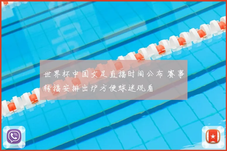 世界杯中国女足直播时间公布 赛事转播安排出炉方便球迷观看