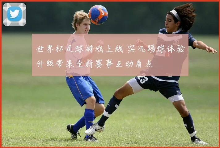 世界杯足球游戏上线 实况踢球体验升级带来全新赛事互动看点