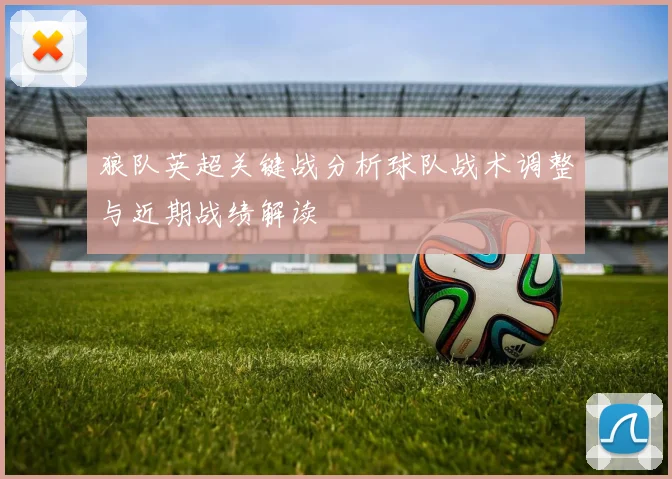 狼队英超关键战分析球队战术调整与近期战绩解读